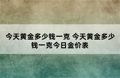 今天黄金多少钱一克 今天黄金多少钱一克今日金价表